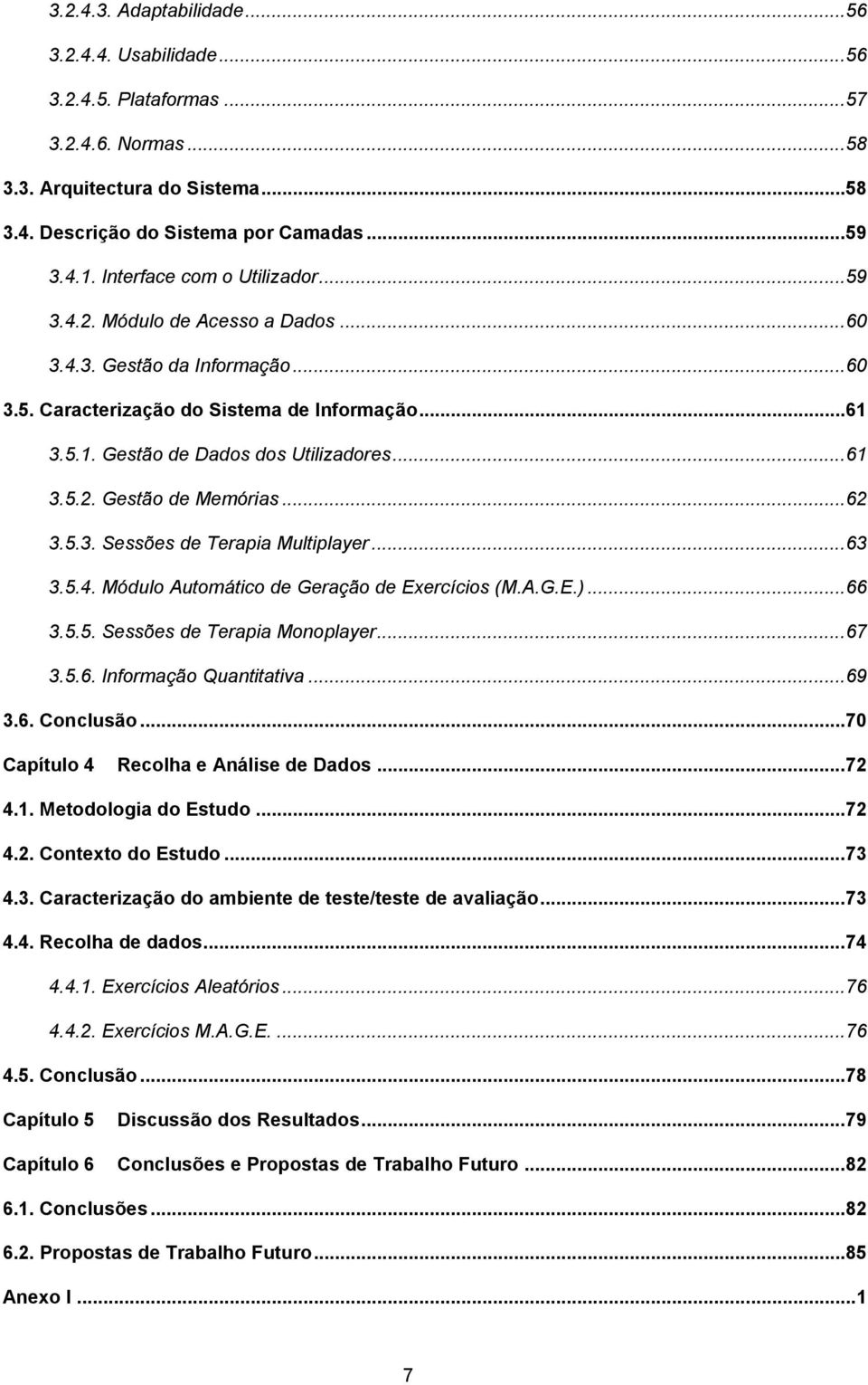 .. 61 3.5.2. Gestão de Memórias... 62 3.5.3. Sessões de Terapia Multiplayer... 63 3.5.4. Módulo Automático de Geração de Exercícios (M.A.G.E.)... 66 3.5.5. Sessões de Terapia Monoplayer... 67 3.5.6. Informação Quantitativa.