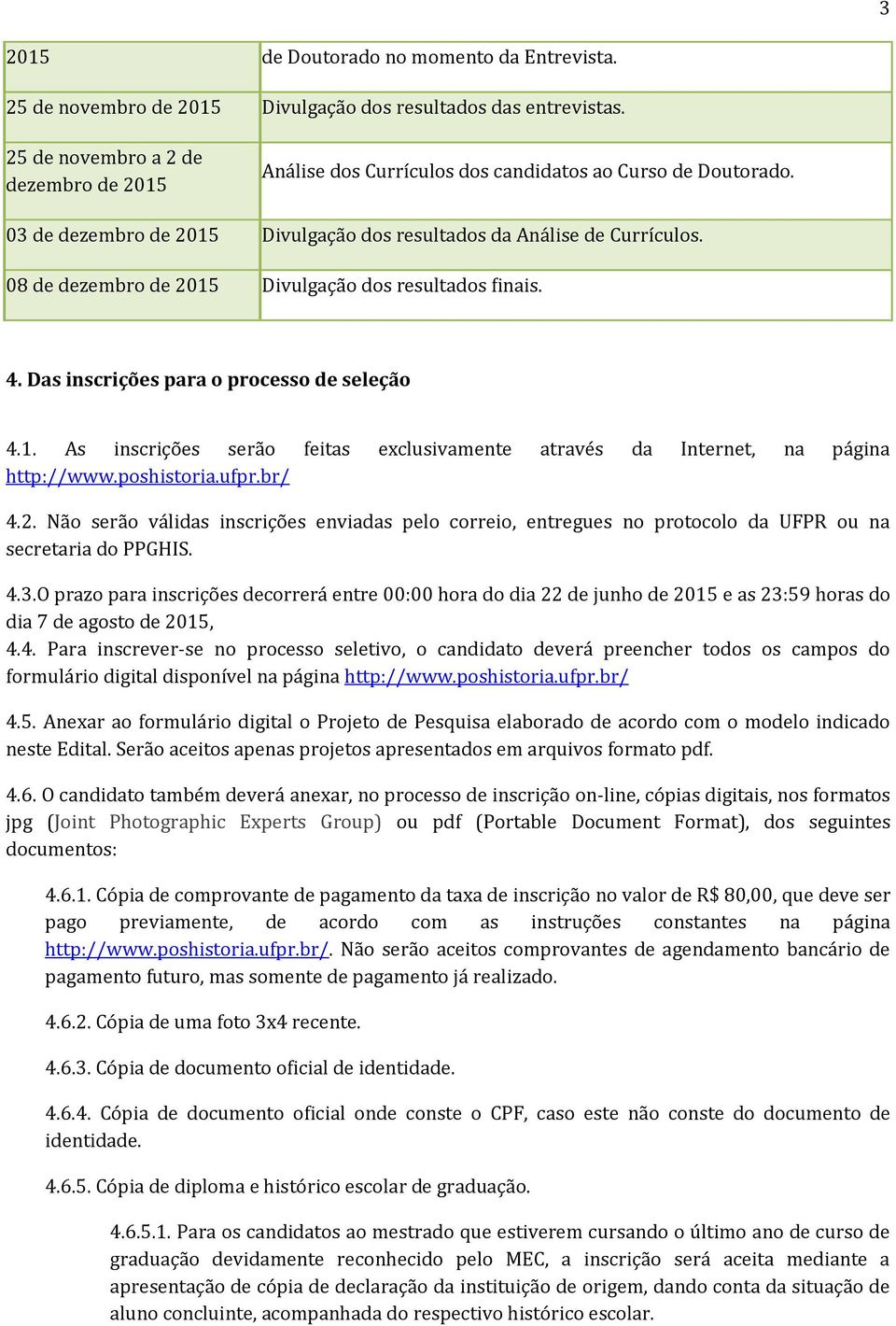 4.3. 00:00 hora do dia 22 de junho de 2015 e as 23:59 horas do dia 7 de agosto de 2015, 4.4. Para inscrever-se no processo seletivo, o candidato deverá preencher todos os campos do formulário digital disponível na página http://www.