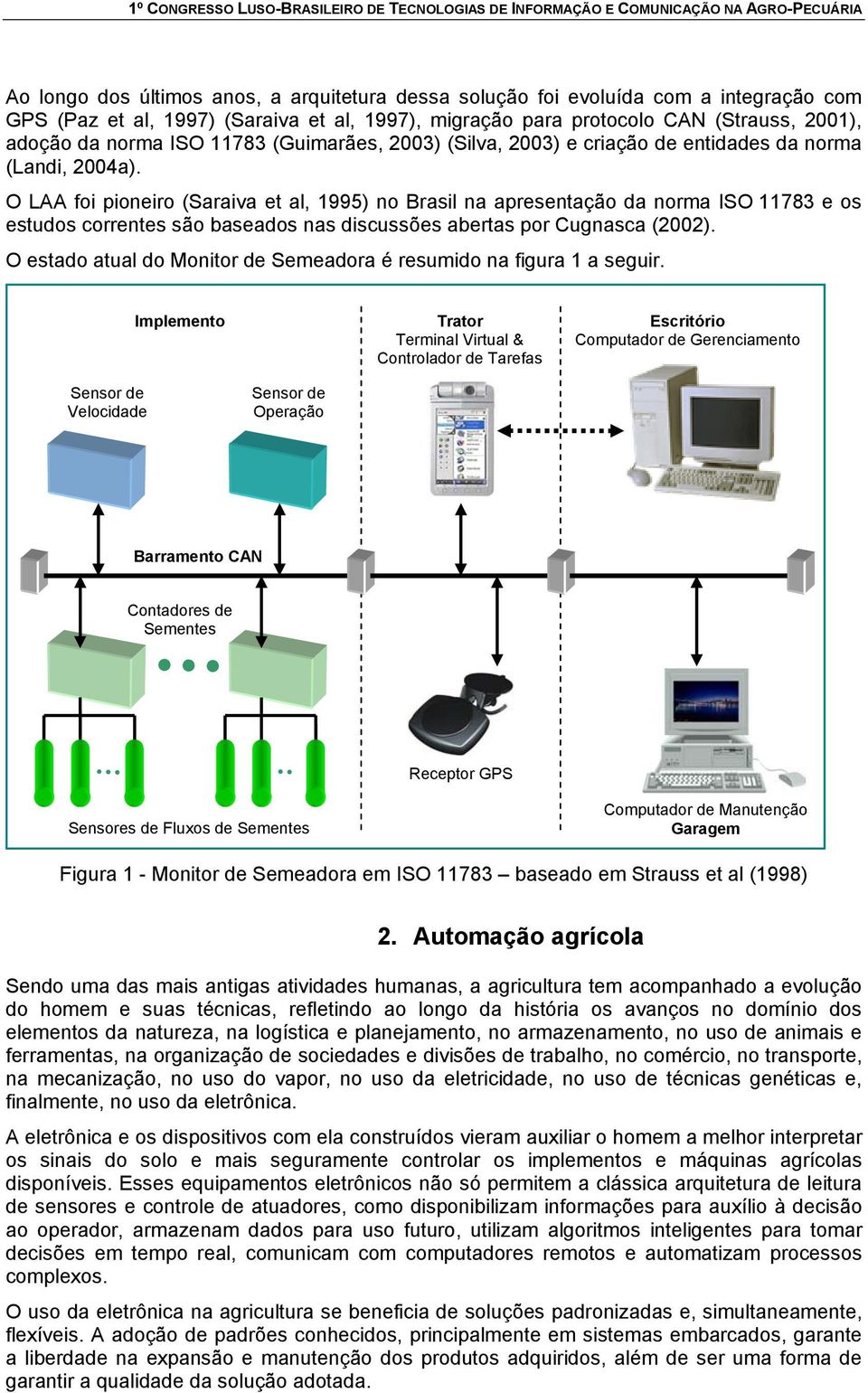 O LAA foi pioneiro (Saraiva et al, 1995) no Brasil na apresentação da norma ISO 11783 e os estudos correntes são baseados nas discussões abertas por Cugnasca (2002).