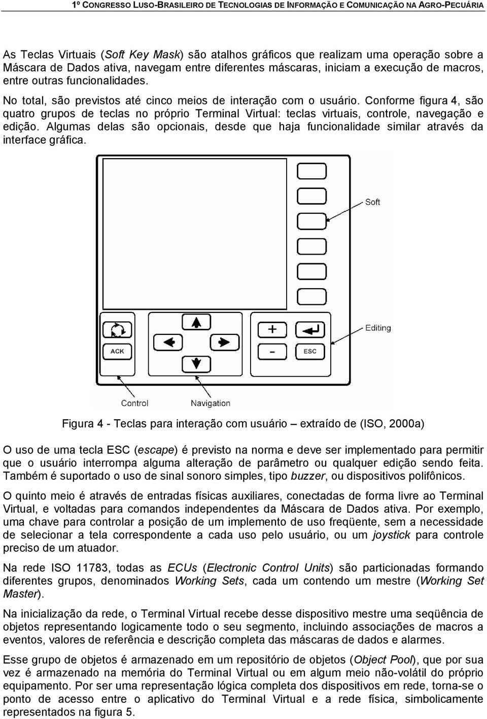 Conforme figura 4, são quatro grupos de teclas no próprio Terminal Virtual: teclas virtuais, controle, navegação e edição.