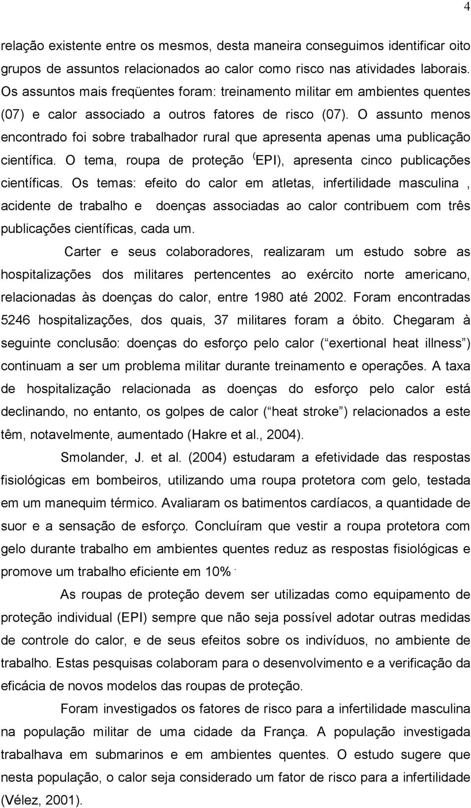 O assunto menos encontrado foi sobre trabalhador rural que apresenta apenas uma publicação científica. O tema, roupa de proteção ( EPI), apresenta cinco publicações científicas.