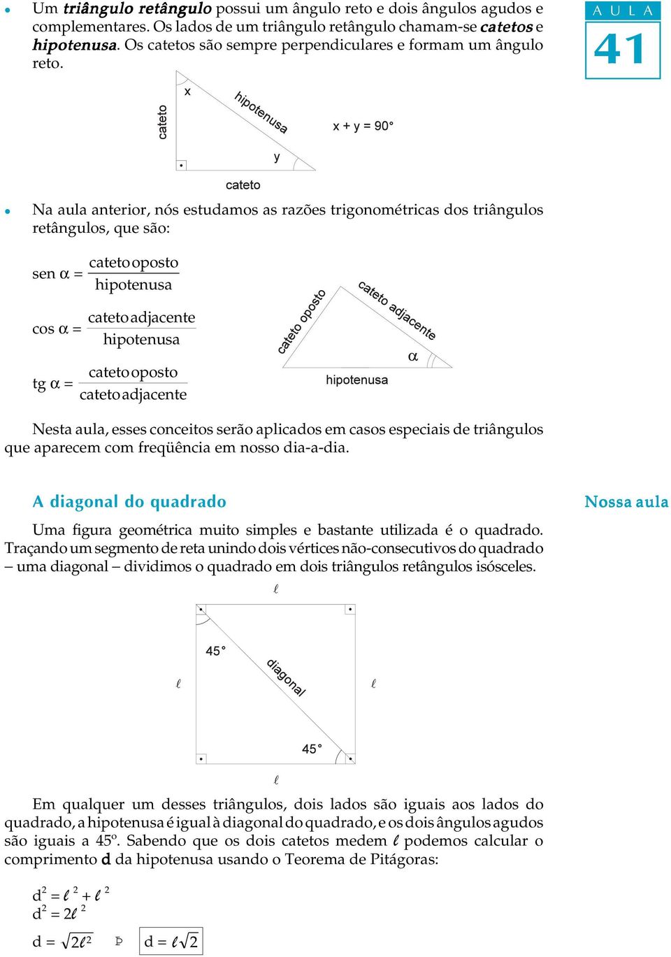 conceitos serão apicados em casos especiais de triânguos que aparecem com freqüência em nosso dia-a-dia. A diagona do quadrado Uma figura geométrica muito simpes e bastante utiizada é o quadrado.