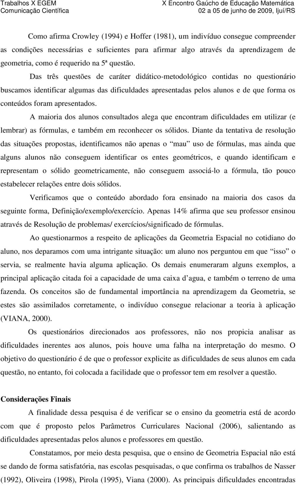 Das três questões de caráter didático-metodológico contidas no questionário buscamos identificar algumas das dificuldades apresentadas pelos alunos e de que forma os conteúdos foram apresentados.