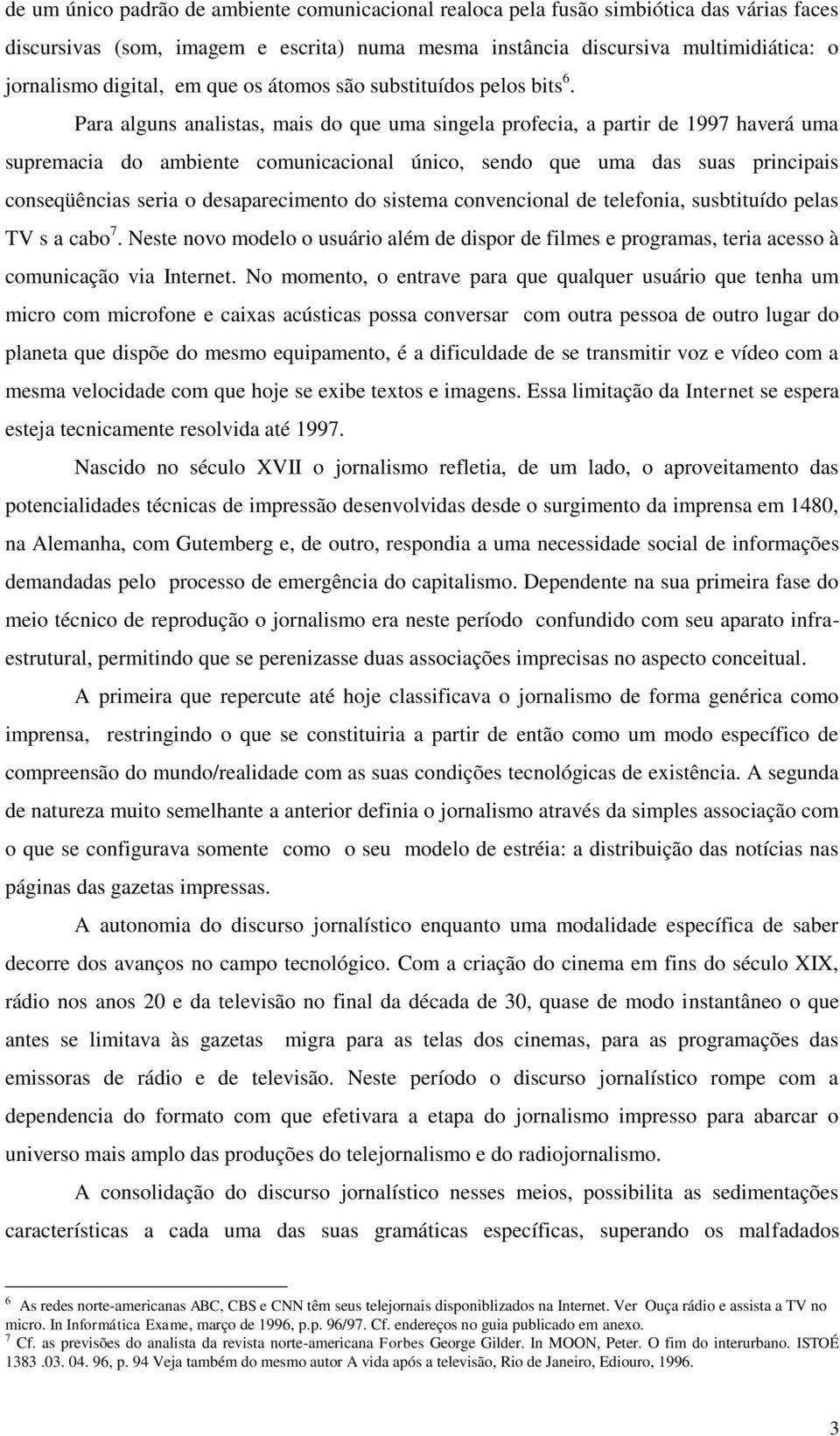 Para alguns analistas, mais do que uma singela profecia, a partir de 1997 haverá uma supremacia do ambiente comunicacional único, sendo que uma das suas principais conseqüências seria o