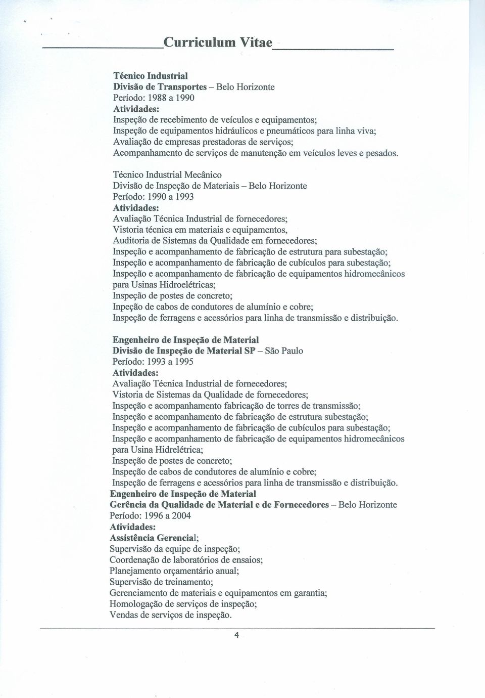 Técnico Industrial Mecânico Divisão de Inspeção de Materiais - Belo Horizonte Período: 1990 a 1993 Avaliação Técnica Industrial de fornecedores; Vistoria técnica em materiais e equipamentos,