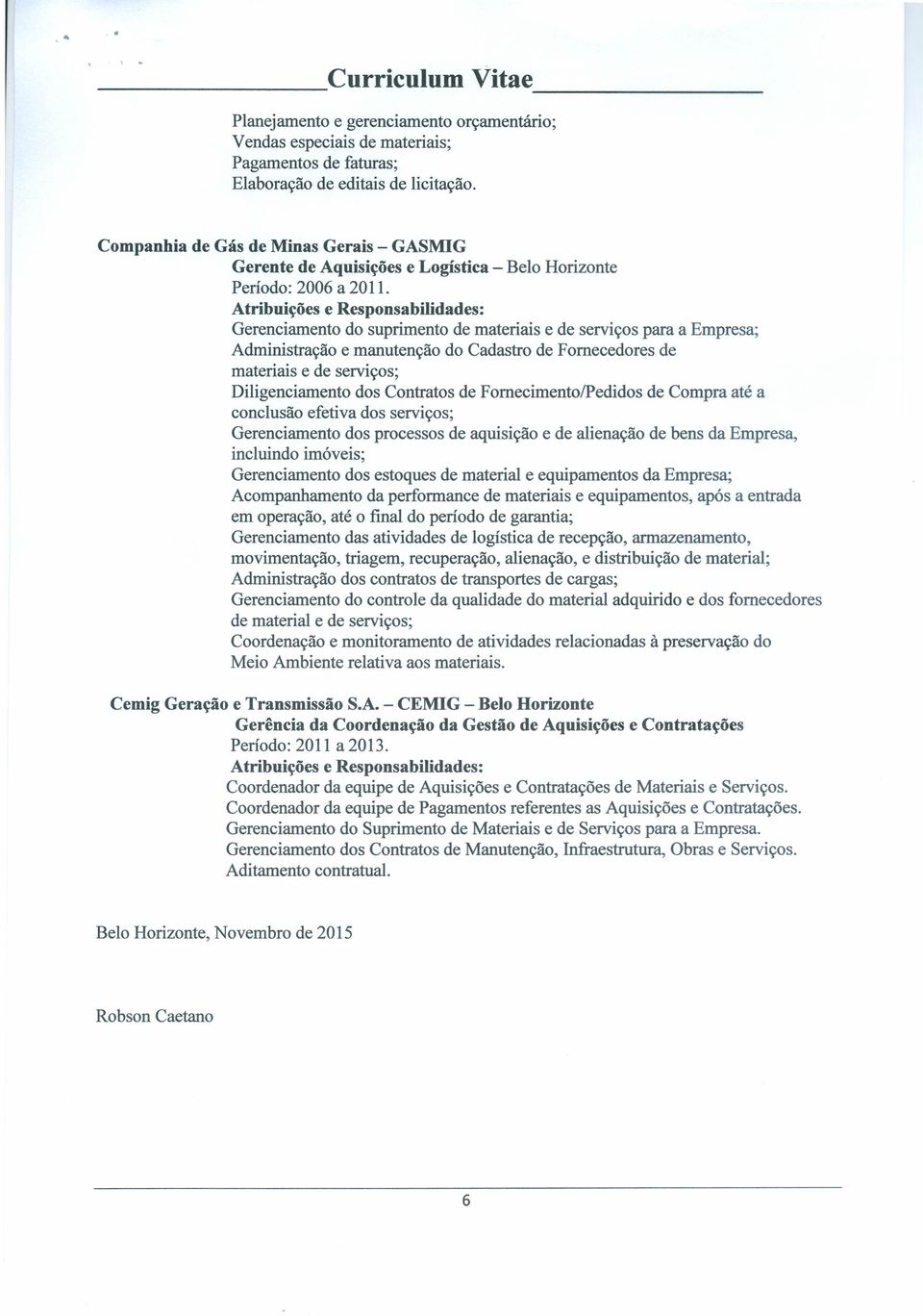 Atribuições e Responsabilidades: Gerenciamento do suprimento de materiais e de serviços para a Empresa; Administração e manutenção do Cadastro de Fornecedores de materiais e de serviços;