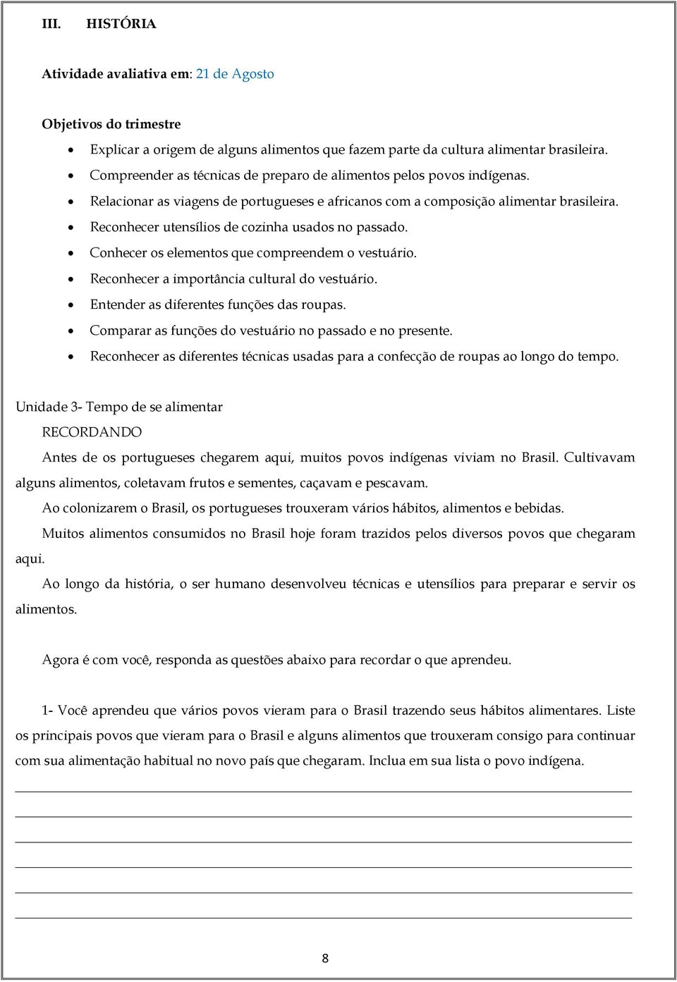 Reconhecer utensílios de cozinha usados no passado. Conhecer os elementos que compreendem o vestuário. Reconhecer a importância cultural do vestuário. Entender as diferentes funções das roupas.