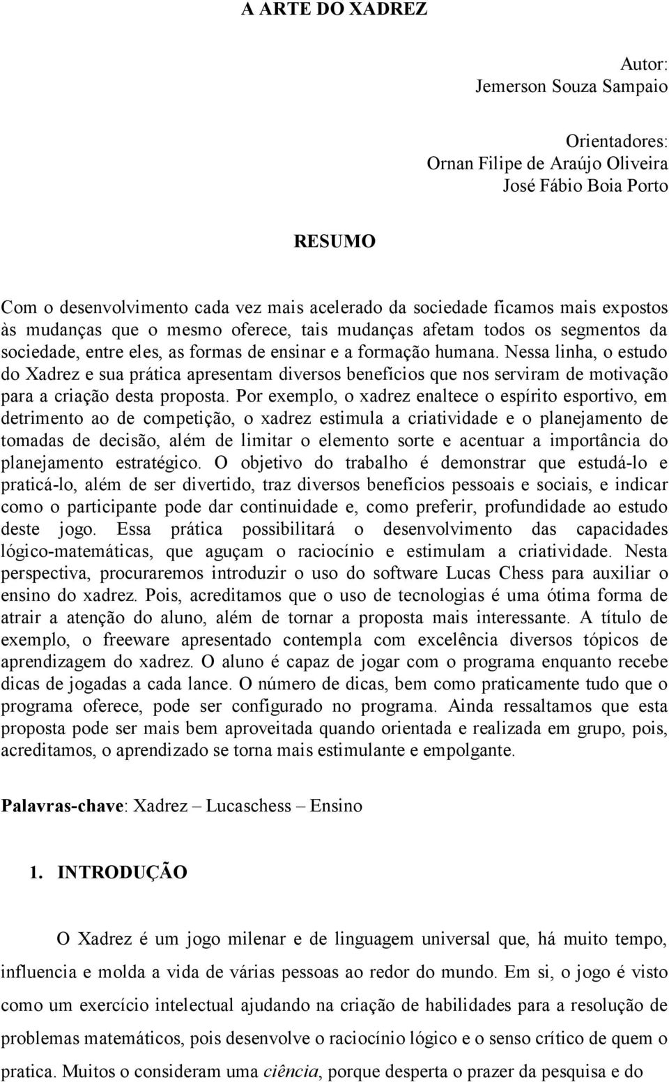 Nessa linha, o estudo do Xadrez e sua prática apresentam diversos benefícios que nos serviram de motivação para a criação desta proposta.