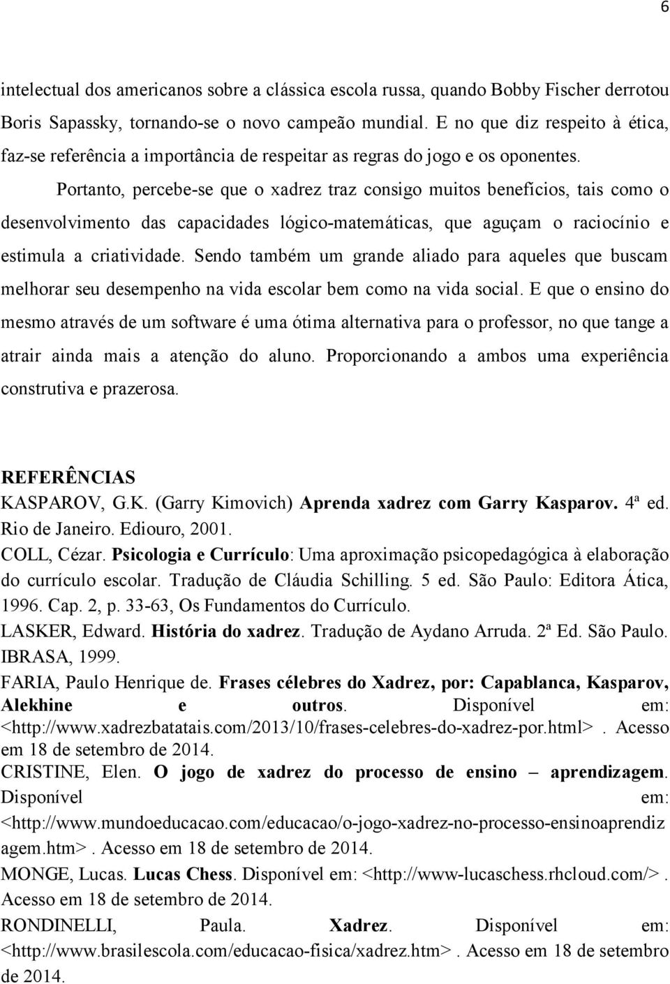 Portanto, percebe-se que o xadrez traz consigo muitos benefícios, tais como o desenvolvimento das capacidades lógico-matemáticas, que aguçam o raciocínio e estimula a criatividade.