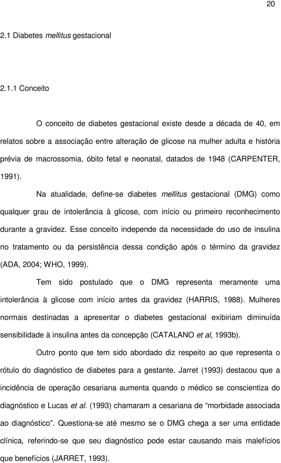 1 Conceito O conceito de diabetes gestacional existe desde a década de 40, em relatos sobre a associação entre alteração de glicose na mulher adulta e história prévia de macrossomia, óbito fetal e