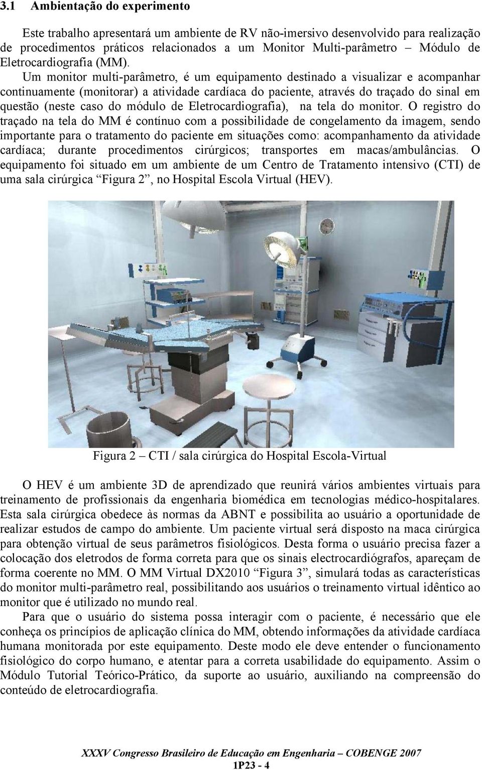 Um monitor multi-parâmetro, é um equipamento destinado a visualizar e acompanhar continuamente (monitorar) a atividade cardíaca do paciente, através do traçado do sinal em questão (neste caso do