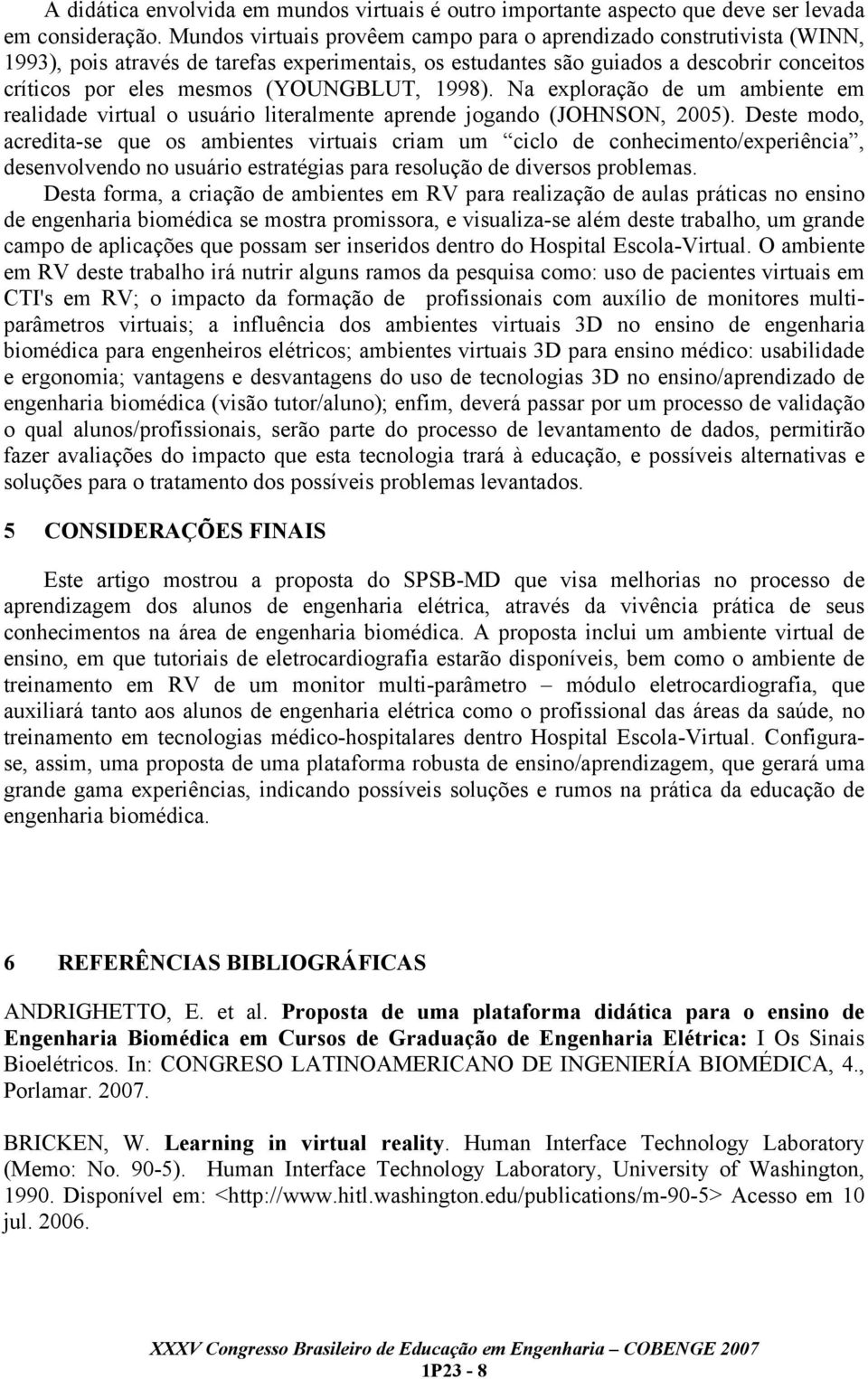 (YOUNGBLUT, 1998). Na exploração de um ambiente em realidade virtual o usuário literalmente aprende jogando (JOHNSON, 2005).