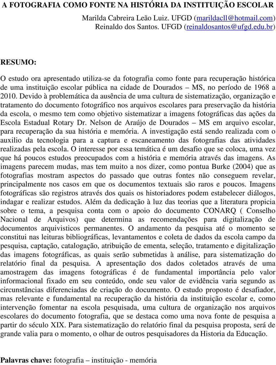 Devido à problemática da ausência de uma cultura de sistematização, organização e tratamento do documento fotográfico nos arquivos escolares para preservação da história da escola, o mesmo tem como