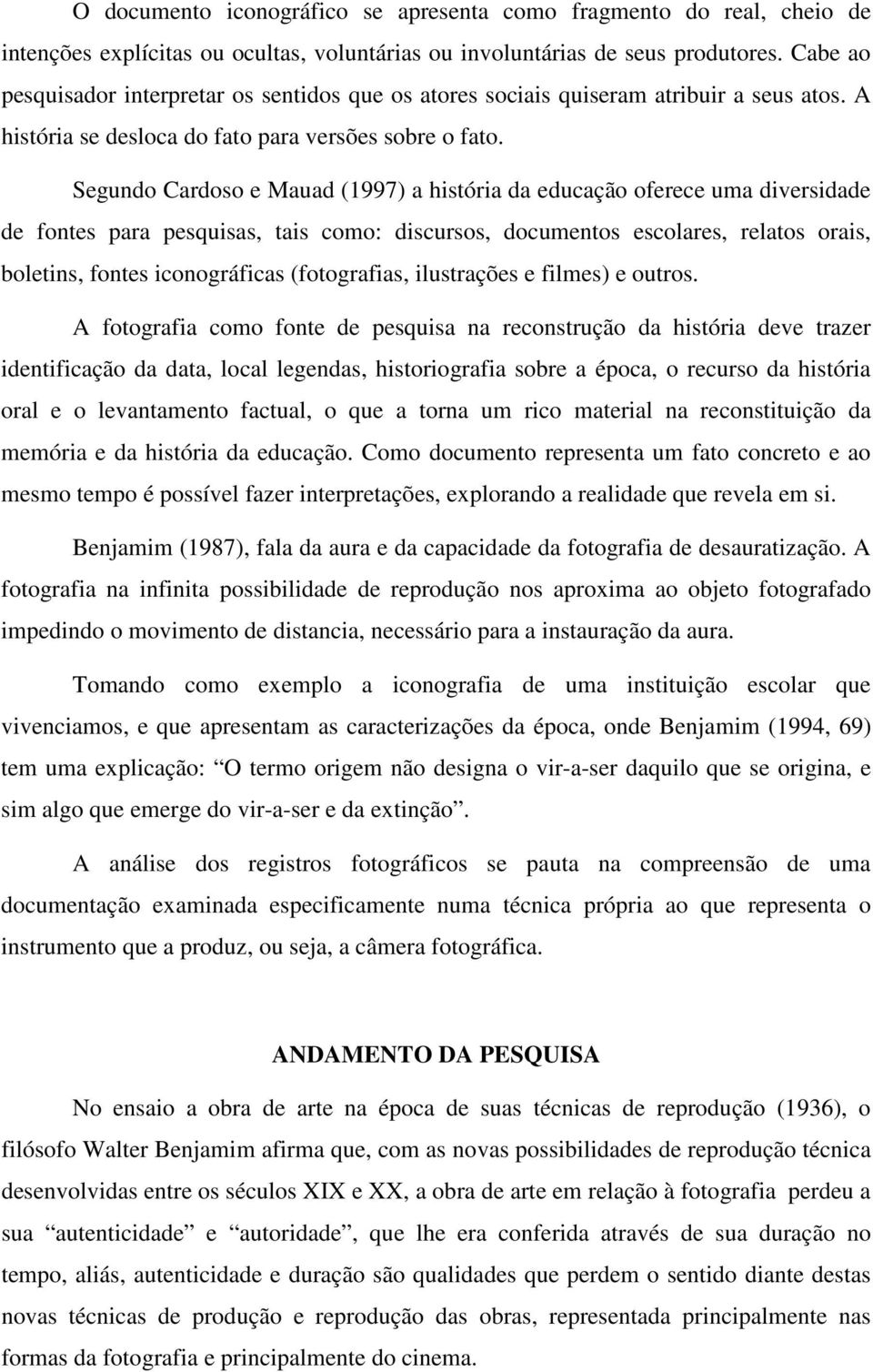 Segundo Cardoso e Mauad (1997) a história da educação oferece uma diversidade de fontes para pesquisas, tais como: discursos, documentos escolares, relatos orais, boletins, fontes iconográficas