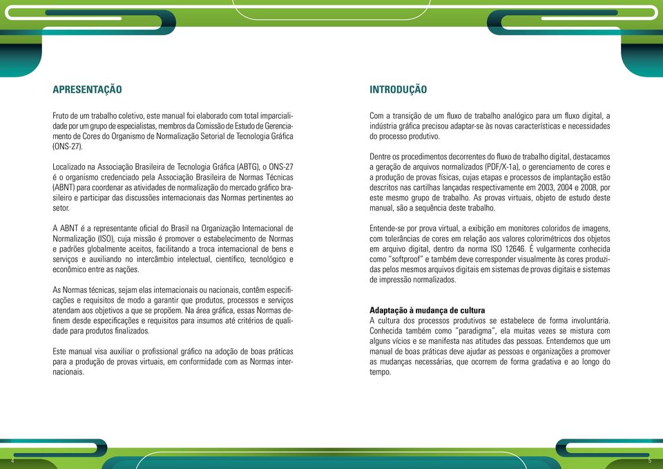 Localizado na Associação Brasileira de Tecnologia Gráfica (ABTG), o ONS-27 é o organismo credenciado pela Associação Brasileira de Normas Técnicas (ABNT) para coordenar as atividades de normalização