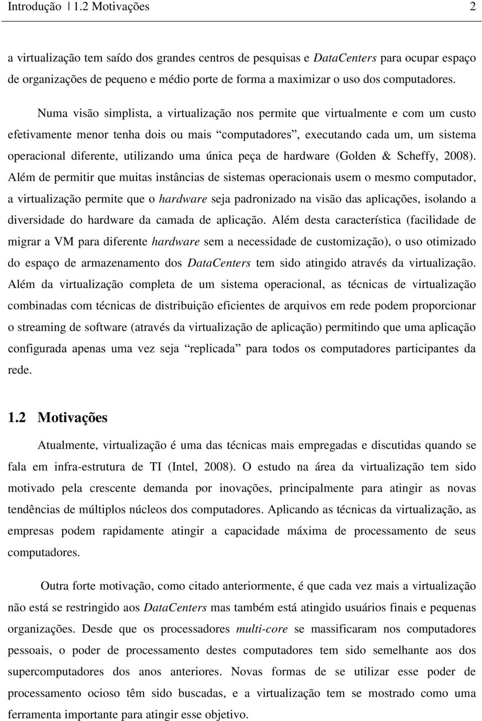 Numa visão simplista, a virtualização nos permite que virtualmente e com um custo efetivamente menor tenha dois ou mais computadores, executando cada um, um sistema operacional diferente, utilizando