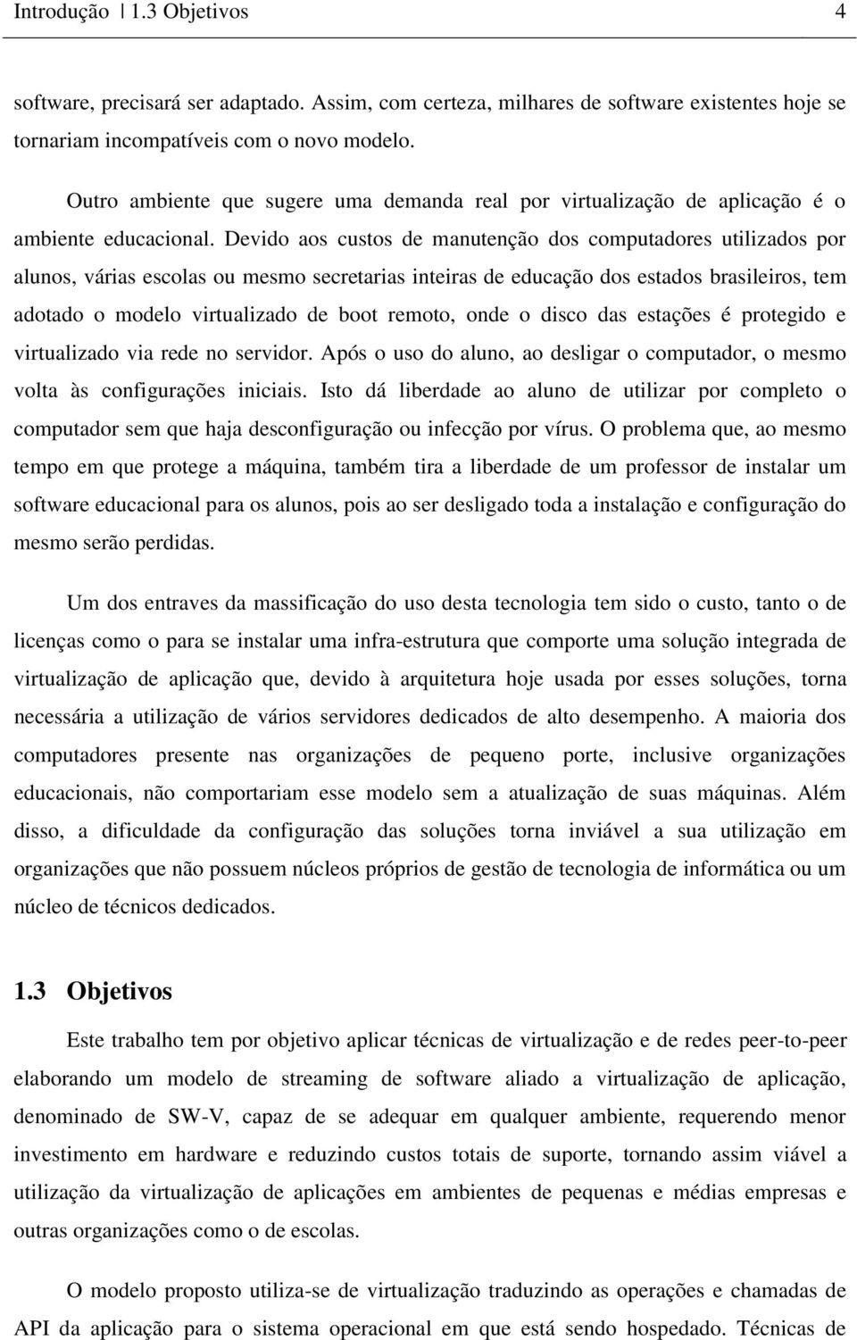 Devido aos custos de manutenção dos computadores utilizados por alunos, várias escolas ou mesmo secretarias inteiras de educação dos estados brasileiros, tem adotado o modelo virtualizado de boot