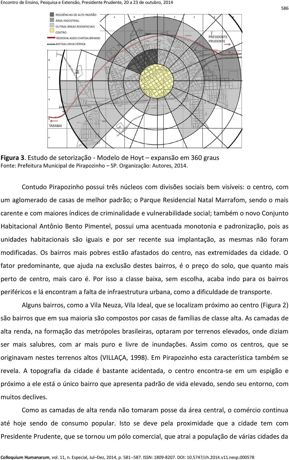 maiores índices de criminalidade e vulnerabilidade social; também o novo Conjunto Habitacional Antônio Bento Pimentel, possui uma acentuada monotonia e padronização, pois as unidades habitacionais