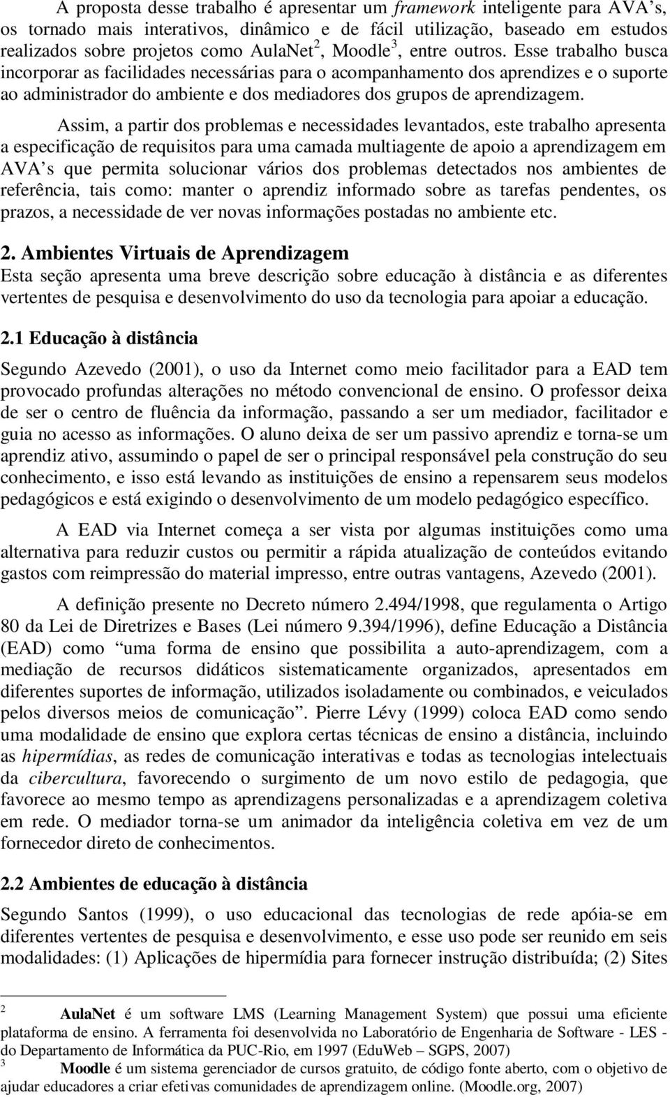 Esse trabalho busca incorporar as facilidades necessárias para o acompanhamento dos aprendizes e o suporte ao administrador do ambiente e dos mediadores dos grupos de aprendizagem.