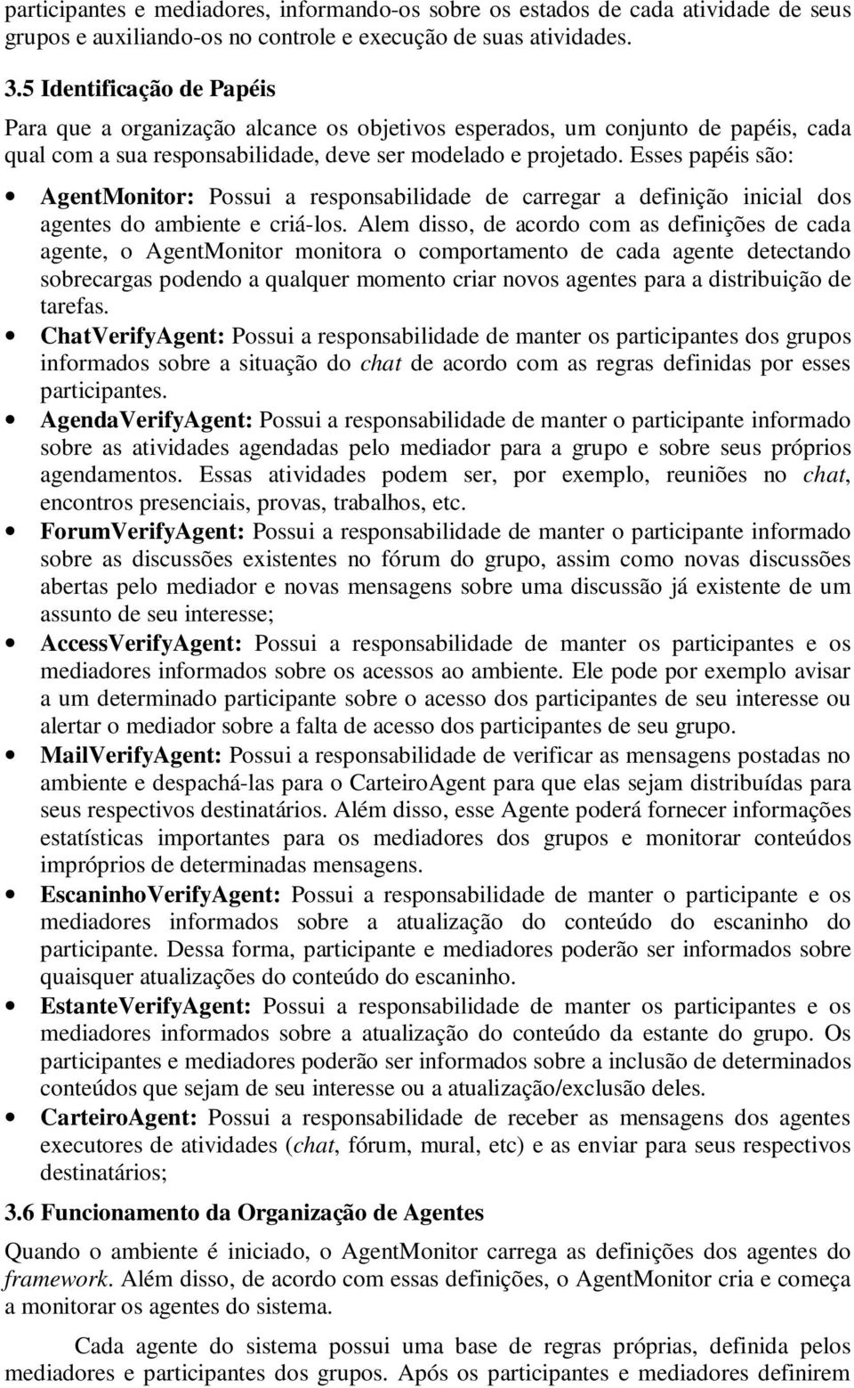 Esses papéis são: AgentMonitor: Possui a responsabilidade de carregar a definição inicial dos agentes do ambiente e criá-los.