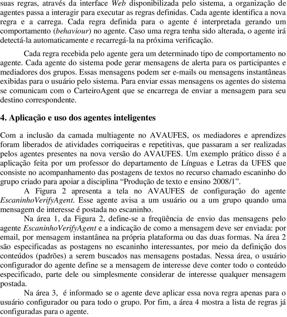 Caso uma regra tenha sido alterada, o agente irá detectá-la automaticamente e recarregá-la na próxima verificação. Cada regra recebida pelo agente gera um determinado tipo de comportamento no agente.