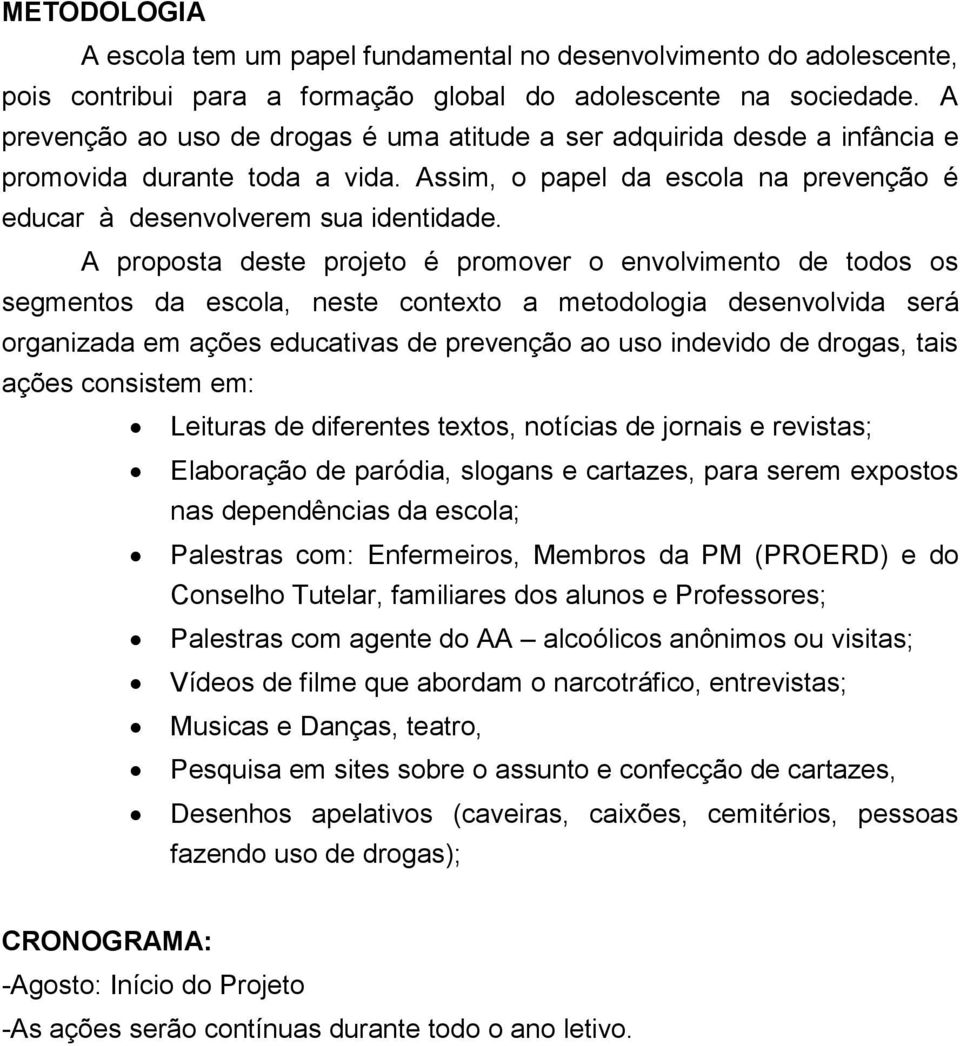 A proposta deste projeto é promover o envolvimento de todos os segmentos da escola, neste contexto a metodologia desenvolvida será organizada em ações educativas de prevenção ao uso indevido de