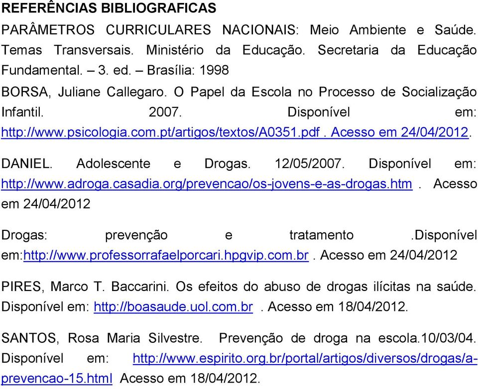 DANIEL. Adolescente e Drogas. 12/05/2007. Disponível em: http://www.adroga.casadia.org/prevencao/os-jovens-e-as-drogas.htm. Acesso em 24/04/2012 Drogas: prevenção e tratamento.