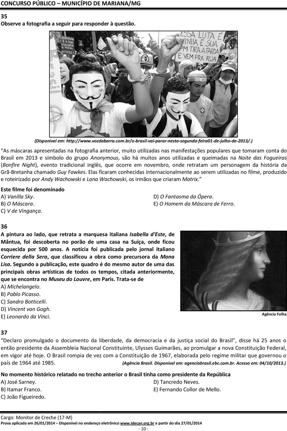 ) As máscaras apresentadas na fotografia anterior, muito utilizadas nas manifestações populares que tomaram conta do Brasil em 2013 e símbolo do grupo Anonymous, Anonymous são há muitos anos