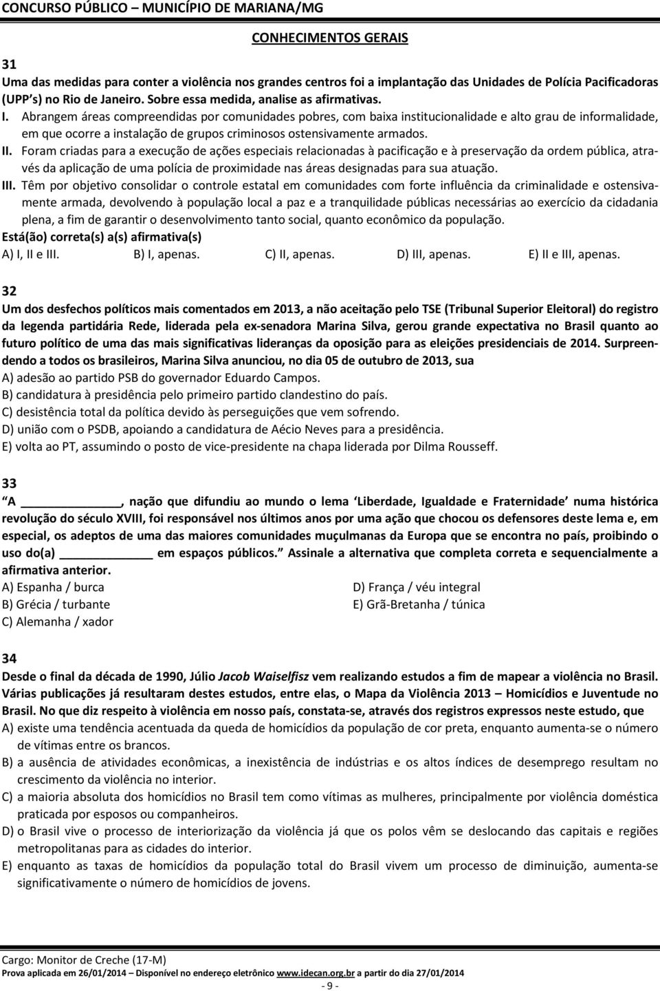 Abrangem áreas compreendidas por comunidades pobres, com baixa institucionalidade e alto grau de informalidade, em que ocorre a instalação de grupos criminosos ostensivamente armados. II.