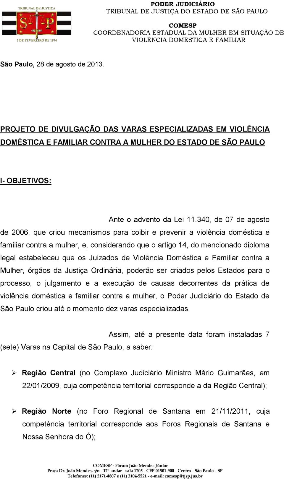 340, de 07 de agosto de 2006, que criou mecanismos para coibir e prevenir a violência doméstica e familiar contra a mulher, e, considerando que o artigo 14, do mencionado diploma legal estabeleceu