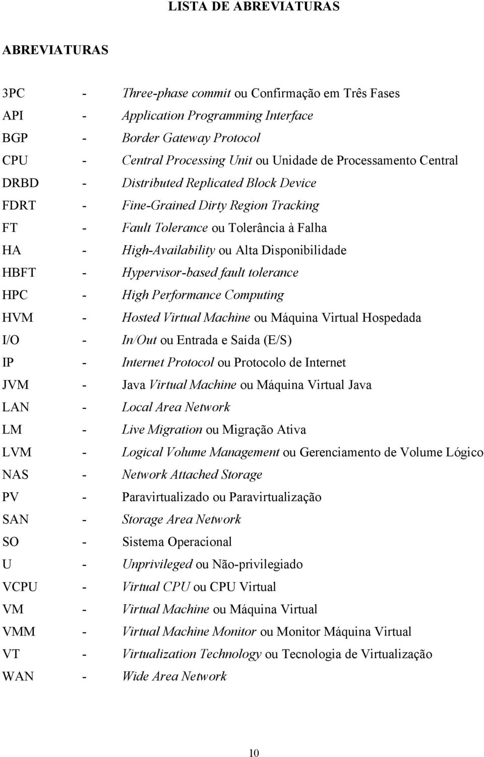 HBFT - Hypervisor-based fault tolerance HPC - High Performance Computing HVM - Hosted Virtual Machine ou Máquina Virtual Hospedada I/O - In/Out ou Entrada e Saída (E/S) IP - Internet Protocol ou