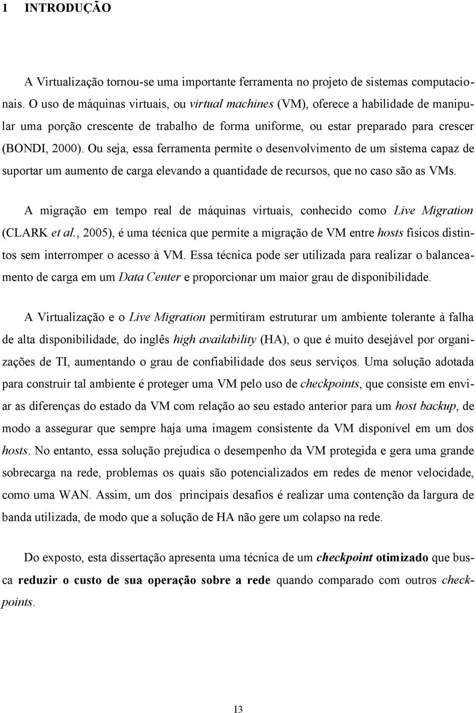 Ou seja, essa ferramenta permite o desenvolvimento de um sistema capaz de suportar um aumento de carga elevando a quantidade de recursos, que no caso são as VMs.