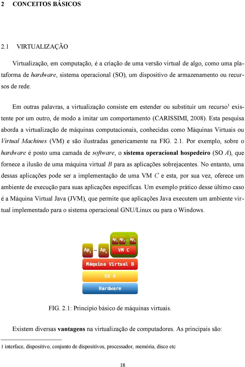 Esta pesquisa aborda a virtualização de máquinas computacionais, conhecidas como Máquinas Virtuais ou Virtual Machines (VM) e são ilustradas genericamente na FIG. 2.1.