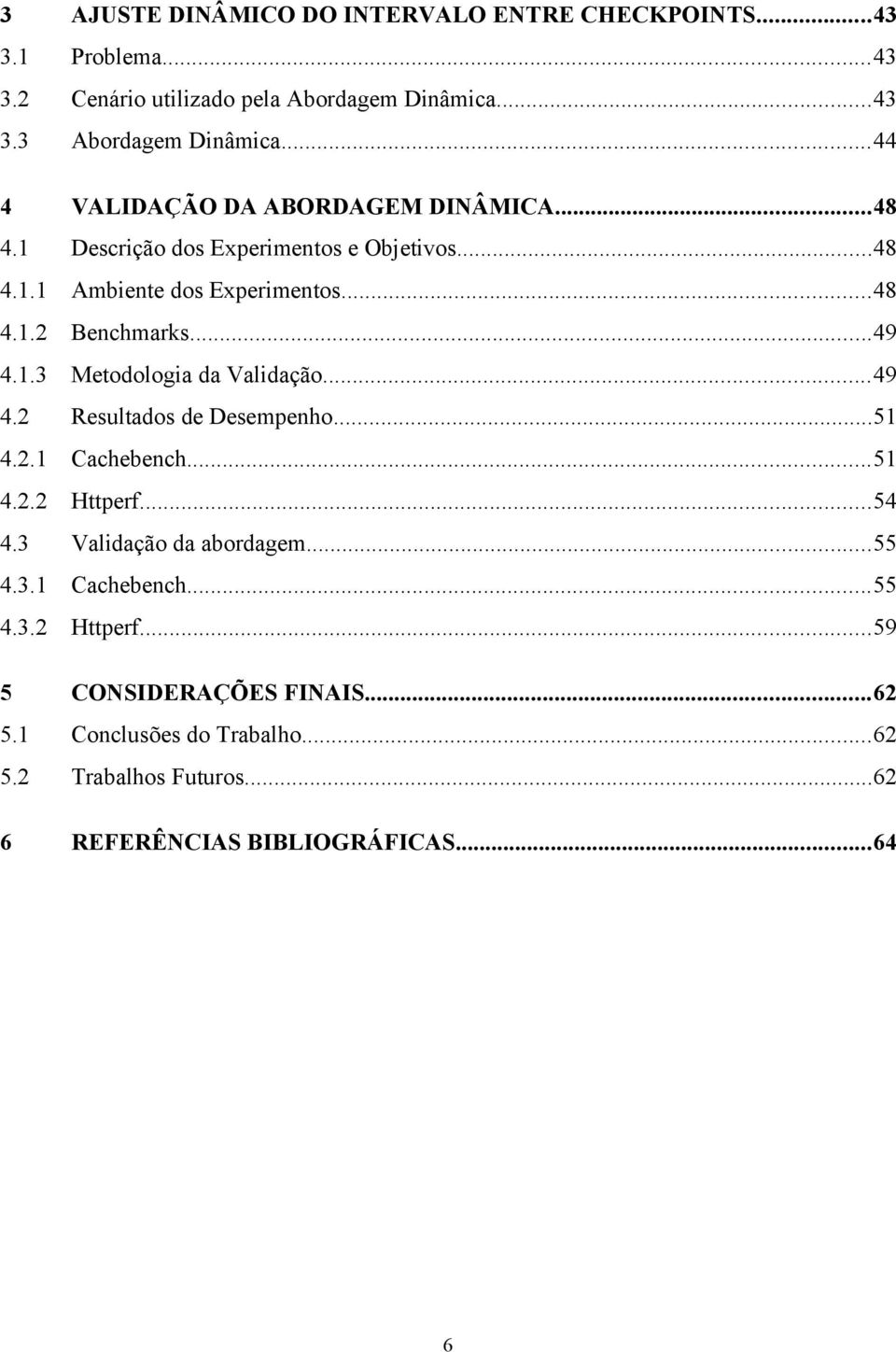 1.3 Metodologia da Validação...49 4.2 Resultados de Desempenho...51 4.2.1 Cachebench...51 4.2.2 Httperf...54 4.3 Validação da abordagem...55 4.3.1 Cachebench...55 4.3.2 Httperf...59 5 CONSIDERAÇÕES FINAIS.