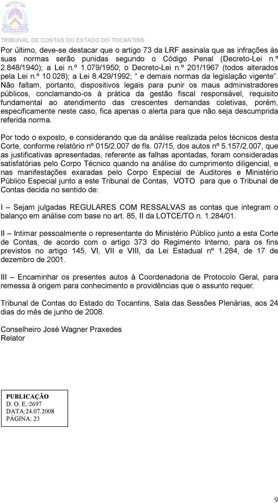 Não faltam, portanto, dispositivos legais para punir os maus administradores públicos, conclamando-os à prática da gestão fiscal responsável, requisito fundamental ao atendimento das crescentes