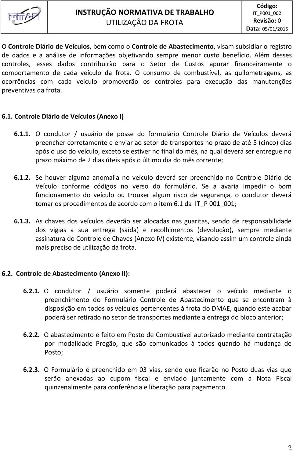 O consumo de combustível, as quilometragens, as ocorrências com cada veículo promoverão os controles para execução das manutenções preventivas da frota. 6.1.