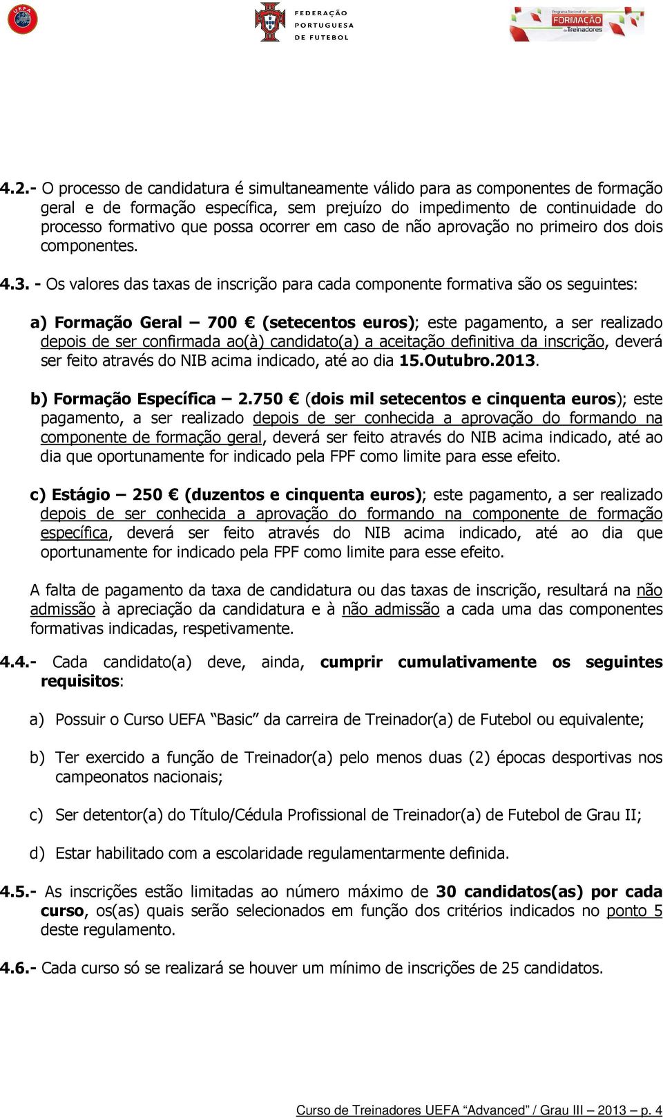 - Os valores das taxas de inscrição para cada componente formativa são os seguintes: a) Formação Geral 700 (setecentos euros); este pagamento, a ser realizado depois de ser confirmada ao(à)