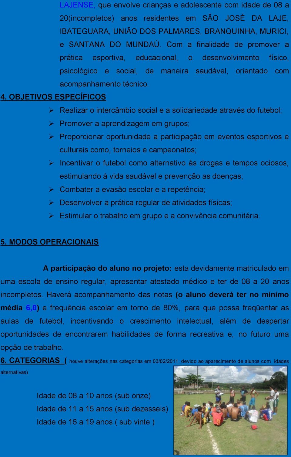 OBJETIVOS ESPECÍFICOS Realizar o intercâmbio social e a solidariedade através do futebol; Promover a aprendizagem em grupos; Proporcionar oportunidade a participação em eventos esportivos e culturais