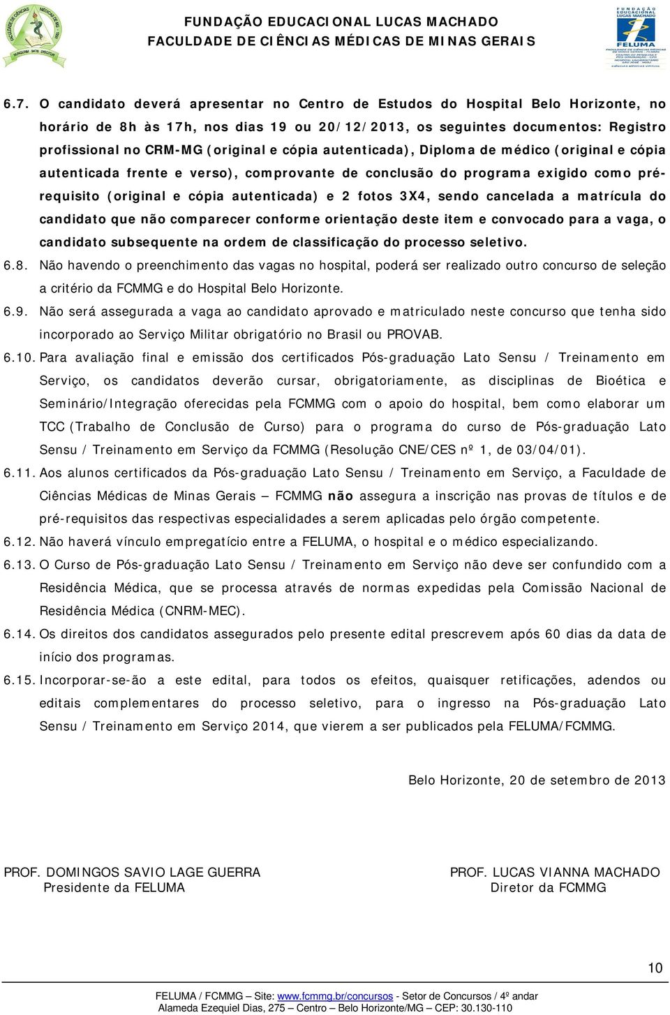 fotos 3X4, sendo cancelada a matrícula do candidato que não comparecer conforme orientação deste item e convocado para a vaga, o candidato subsequente na ordem de classificação do processo seletivo.