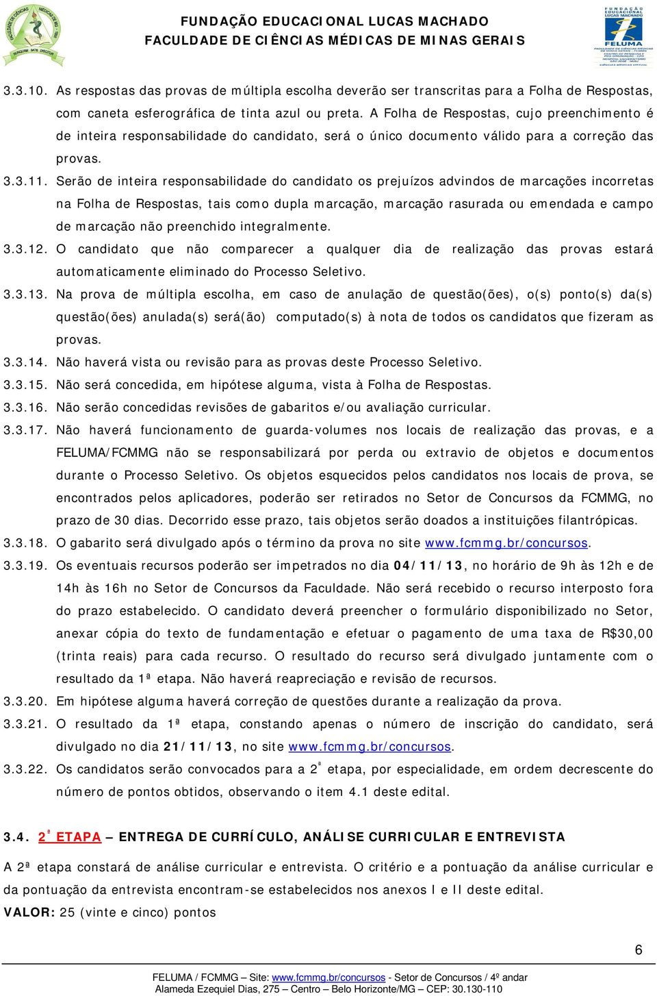 Serão de inteira responsabilidade do candidato os prejuízos advindos de marcações incorretas na Folha de Respostas, tais como dupla marcação, marcação rasurada ou emendada e campo de marcação não