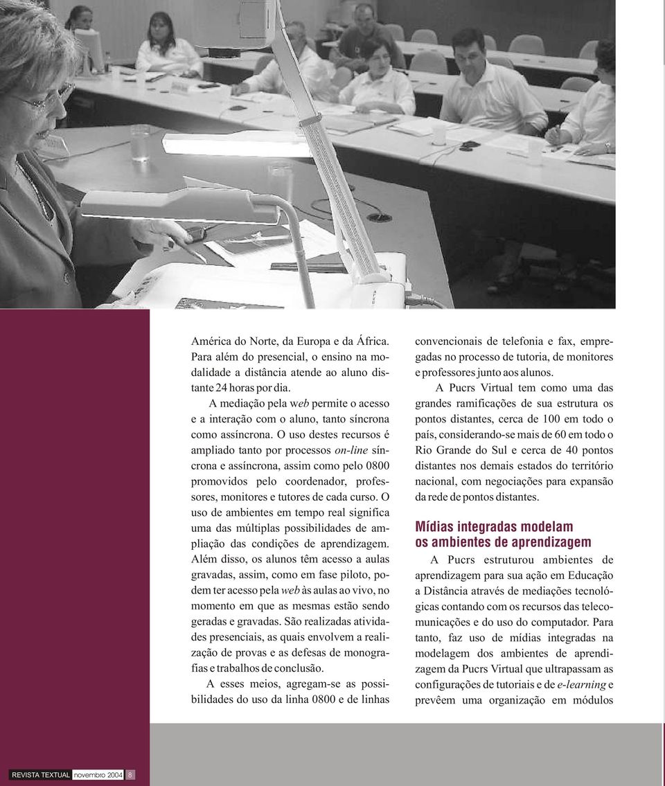 O uso destes recursos é ampliado tanto por processos on-line síncrona e assíncrona, assim como pelo 0800 promovidos pelo coordenador, professores, monitores e tutores de cada curso.