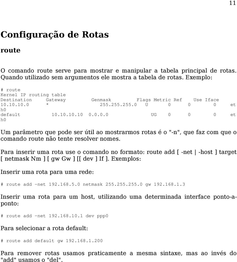 10.10.0 * 255.255.255.0 U 0 0 0 et h0 default 10.10.10.10 0.0.0.0 UG 0 0 0 et h0 Um parâmetro que pode ser útil ao mostrarmos rotas é o "-n", que faz com que o comando route não tente resolver nomes.