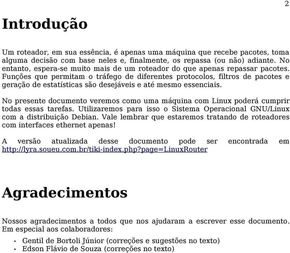 Funções que permitam o tráfego de diferentes protocolos, filtros de pacotes e geração de estatísticas são desejáveis e até mesmo essenciais.