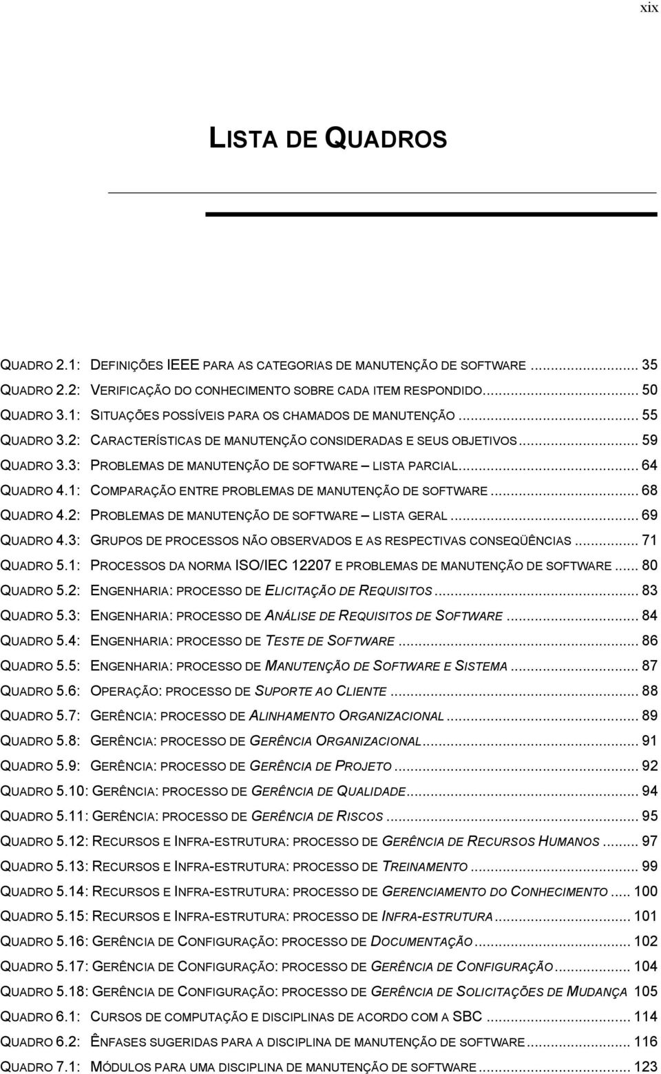 .. 64 QUADRO 4.1: COMPARAÇÃO ENTRE PROBLEMAS DE MANUTENÇÃO DE SOFTWARE... 68 QUADRO 4.2: PROBLEMAS DE MANUTENÇÃO DE SOFTWARE LISTA GERAL... 69 QUADRO 4.