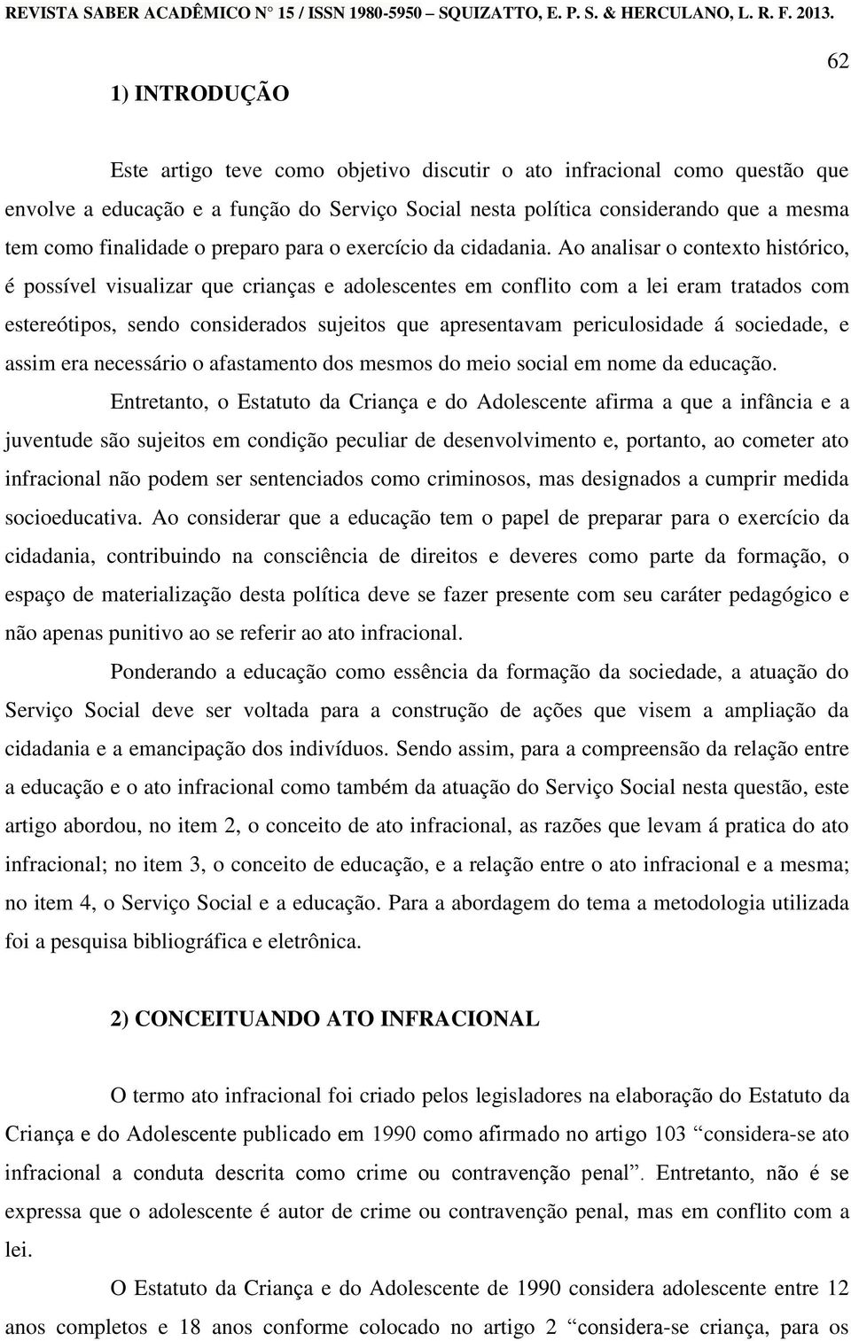 Ao analisar o contexto histórico, é possível visualizar que crianças e adolescentes em conflito com a lei eram tratados com estereótipos, sendo considerados sujeitos que apresentavam periculosidade á