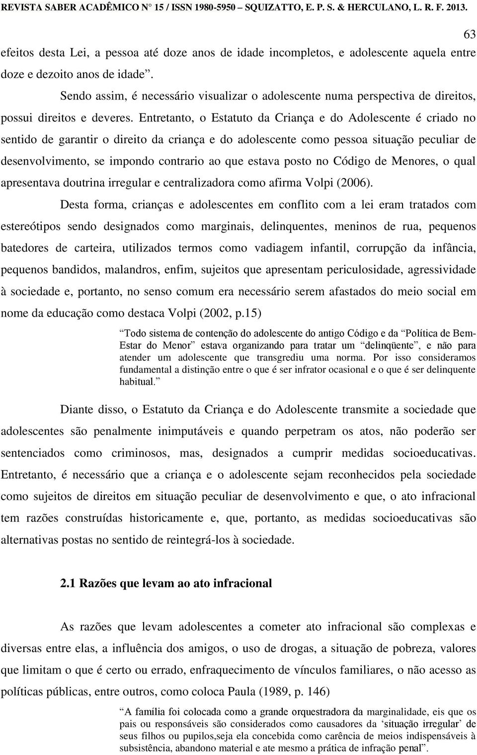 Entretanto, o Estatuto da Criança e do Adolescente é criado no sentido de garantir o direito da criança e do adolescente como pessoa situação peculiar de desenvolvimento, se impondo contrario ao que