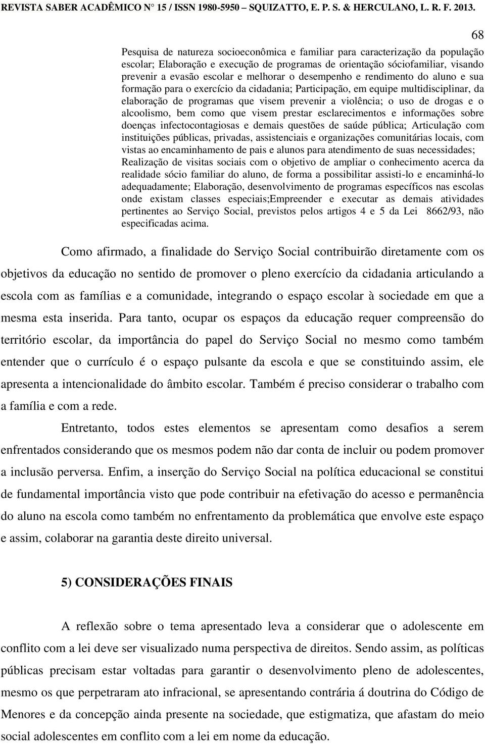 alcoolismo, bem como que visem prestar esclarecimentos e informações sobre doenças infectocontagiosas e demais questões de saúde pública; Articulação com instituições públicas, privadas,