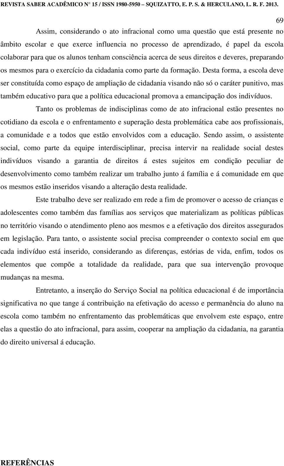 Desta forma, a escola deve ser constituída como espaço de ampliação de cidadania visando não só o caráter punitivo, mas também educativo para que a política educacional promova a emancipação dos