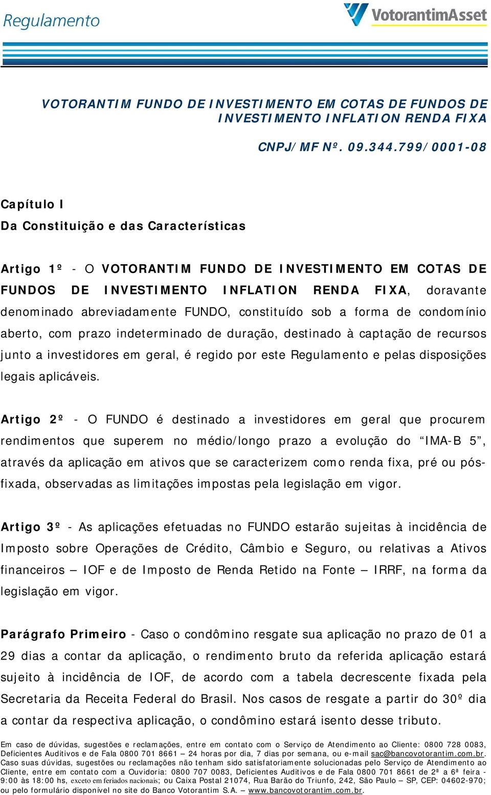 abreviadamente FUNDO, constituído sob a forma de condomínio aberto, com prazo indeterminado de duração, destinado à captação de recursos junto a investidores em geral, é regido por este Regulamento e