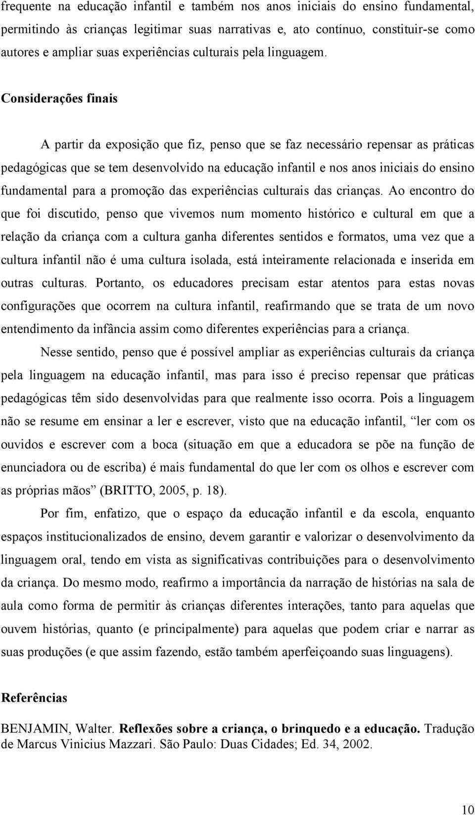 Considerações finais A partir da exposição que fiz, penso que se faz necessário repensar as práticas pedagógicas que se tem desenvolvido na educação infantil e nos anos iniciais do ensino fundamental